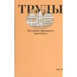 Труды Историко-архивного института. Том 38