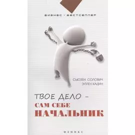 Твое дело - сам себе начальник. Как стать хозяином самому себе. Подробное руководство к действию