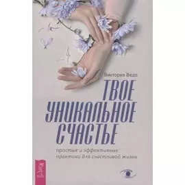 Твое уникальное счастье. Простые и эффективные практики для счастливой жизни