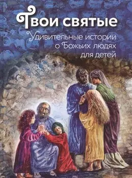 Твои святые: Удивительные истории о Божьих людях