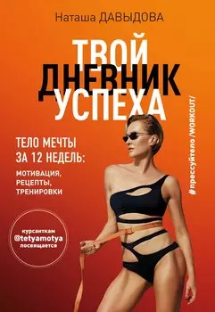 Твой дневник успеха. Тело мечты за 12 недель: мотивация, рецепты, тренировки (с автографом)