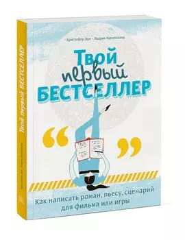 Твой первый бестселлер. Как написать роман, пьесу, сценарий для фильма или игры
