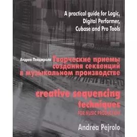 Творческие приемы создания секвенций в музыкальном производстве. Практическое руководство по программам Logic, Digital Performer, Cubase и Pro Tools (+CD)