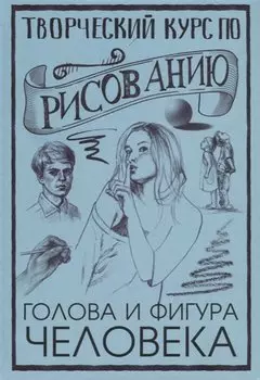 Творческий курс по рисованию. Голова и фигура человека