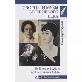 Творцы и музы Серебряного века. От Блока и Врубеля до Ахматовой т Тэффи