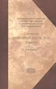 Святитель Григорий Богослов, Архиепископ Константинопольский. Творения. В 2 т. Том первый: С лова. / Полное собрание Том 1