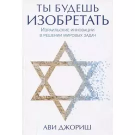 Ты будешь изобретать. Израильские инновации в решении мировых задач