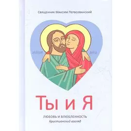 Ты и я. Любовь и влюбленность. Христианский взгляд