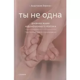 Ты не одна. Дневник мамы недоношенного ребенка. Практические советы и рекомендации