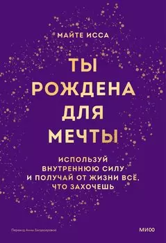 Ты рождена для мечты. Используй внутреннюю силу и получай от жизни всё, что захочешь