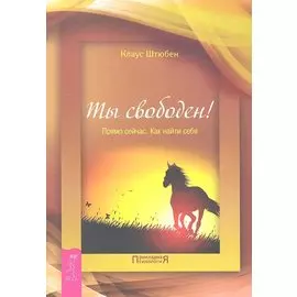Ты свободен! Прямо сейчас. Как найти себя
