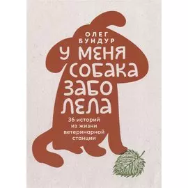 У меня собака заболела. 36 историй из жизни ветеринарной станции