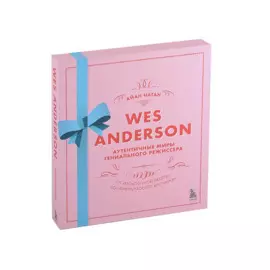 Уэс Андерсон. Аутентичные миры гениального режиссера. От «Бутылочной ракеты» до «Французского вестника»