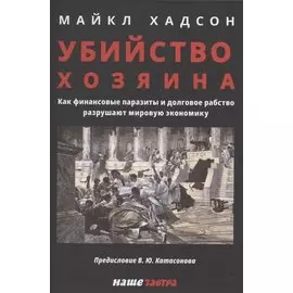 Убийство Хозяина. Как финансовые паразиты разрушают экономику