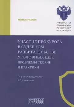Участие прокурора в судебном разбирательстве уголовных дел: проблемы теории и практики. Монография