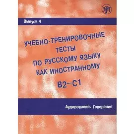 Учебно-тренировочные тесты по русскому языку как иностранному. В2-С1. Выпуск 4. Аудирование. Говорение