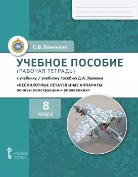 Учебное пособие (рабочая тетрадь) к учебнику/ учебному пособию Д.А. Ханжина «Беспилотные летательные аппараты: основы конструкции и управления». 8 класс