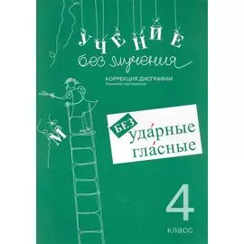 Учение без мучения. Безударные гласные. Коррекция дисграфии. Рабочие материалы. 4 класс