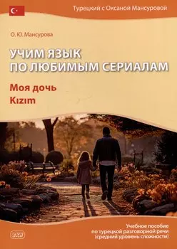 Учим язык по любимым сериалам. Моя дочь: учебное пособие по турецкой разговорной речи (средний уровень сложности)