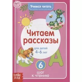 Учимся читать. Читаем рассказы. Для детей 4-6 лет. 6 шаг к чтению