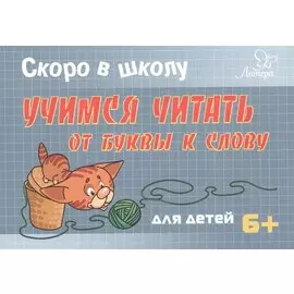 Скоро в школу. Учимся читать: от буквы к слову
