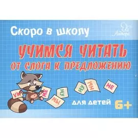 Скоро в школу. Учимся читать: от слога к предложению