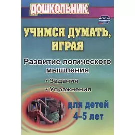 Учимся думать, играя. Задания и упражнения по развитию логического мышления для детей 4-5 лет. ФГОС ДО. 3-е издание, исправленное