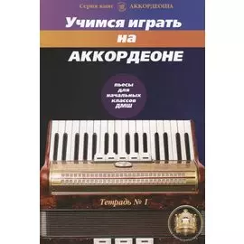 Учимся играть на аккордеоне. Тетрадь 1. Пьесы для начальных классов ДМШ