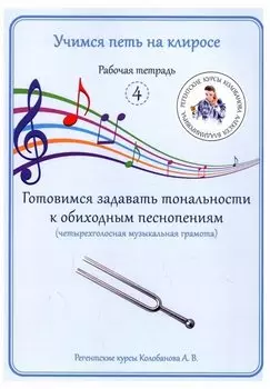Учимся петь на клиросе. Рабочая тетрадь 4. Готовимся задавать тональности к обиходным песнопениям. Четырехголосная музыкальная грамота