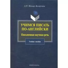 Учимся писать по-английски: Письменная научная речь: учеб. пособие / (мягк). Миньяр-Белоручева А. (Флинта)