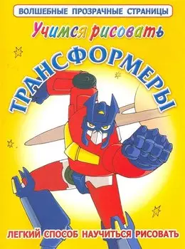 Учимся рисовать.Трансформеры. Легкий способ научиться рисовать