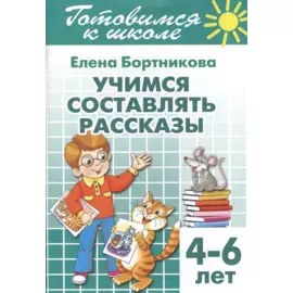 Готовимся к школе. Тетрадь 7. Учимся составлять рассказы. ( для детей 4-6 лет)