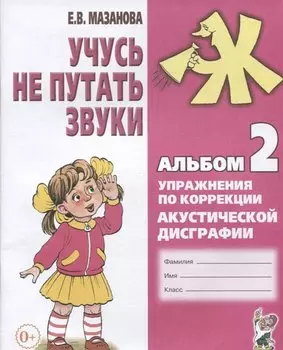Учусь не путать звуки Альбом 2 Упражнения по коррекции акуст. Дисграфии (2 изд) (0+) (м) Мазанова