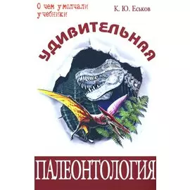 Удивительная палеонтология История Земли и жизни на ней (О чем умолчали учебники). Еськов К. (Энас)