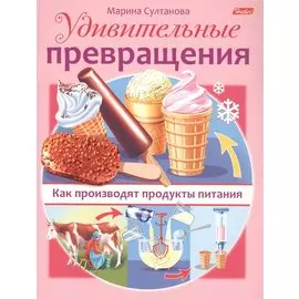 Удивительные превращения. Как производят продукты питания