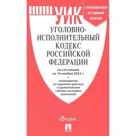 Уголовно-исполнительный кодекс Российской Федерации по состоянию на 10 ноября 2021. Путеводитель по судебной практике и сравнительная таблица последних изменений