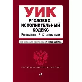 Уголовно-исполнительный кодекс Российской Федерации. Текст с изм. и доп. на 1 октября 2022 г.