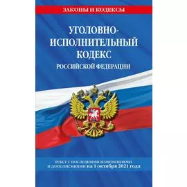 Уголовно-исполнительный кодекс Российской Федерации: текст с посл. изм. на 1 октября 2021 года
