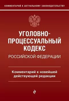 Уголовно-процессуальный кодекс Российской Федерации. Комментарий к новейшей действующей редакции.