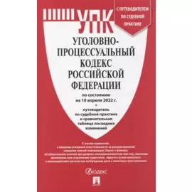 Уголовно-процессуальный кодекс Российской Федерации (по сост. на 10.04.2022 г. с путеводителем по судебной практике)