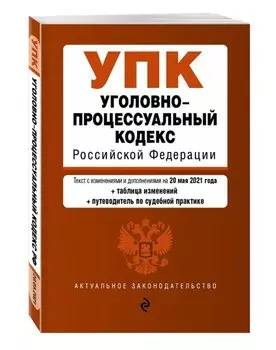 Уголовно-процессуальный кодекс Российской Федерации. Текст с изм. и доп. на 20 мая 2021 года (+сравнительная таблица изменений) (+путеводитель по судебной практике)