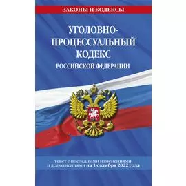Уголовно-процессуальный кодекс Российской Федерации: текст с посл. изм. и доп. на 1 октября 2022 года