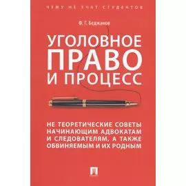 Уголовное право и процесс. Не теоретические советы начинающим адвакатам и следователям, а также обвиняемым и их родным