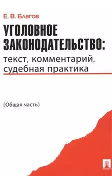 Уголовное законодательство: текст комментарий судебная практика (Общая часть)