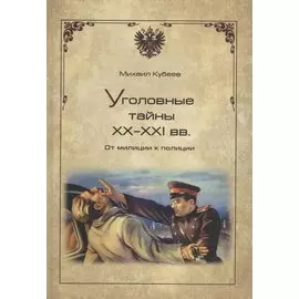 Уголовные тайны XX-XXI вв. От милиции к полиции
