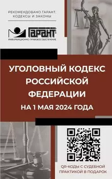 Уголовный кодекс Российской Федерации на 1 мая 2024 года. QR-коды с судебной практикой в подарок