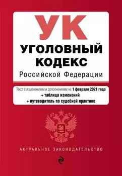 Уголовный кодекс Российской Федерации. Текст с изм. и доп. на 1 февраля 2021 года (+ таблица изменений) (+ путеводитель по судебной практике)