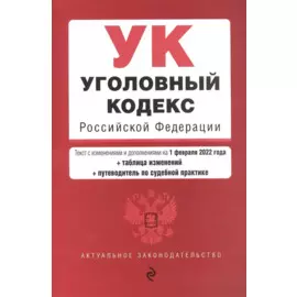 Уголовный кодекс Российской Федерации. Текст с изм. и доп. на 1 февраля 2022 года (+ таблица изменений) (+ путеводитель по судебной практике)