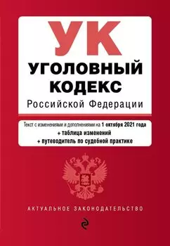 Уголовный кодекс Российской Федерации. Текст с изм. и доп. на 1 октября 2021 года (+ таблица изменений) (+ путеводитель по судебной практике)