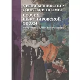 Уильям Шекспир: Сонеты и поэмы. Поэзия шекспировской эпохи в переводах Юрия Ключникова. Бездонная тайна Уильяма Шекспира: очерк-исследование Сергея Ключникова